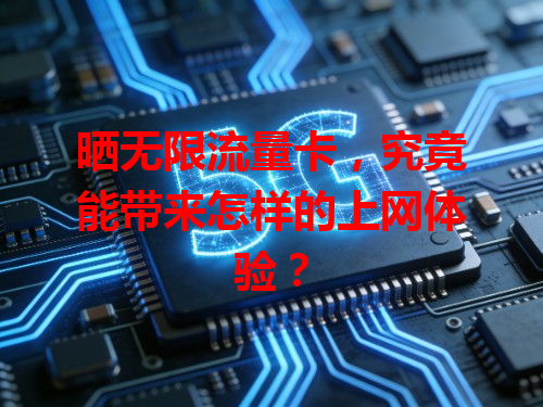 晒无限流量卡，究竟能带来怎样的上网体验？