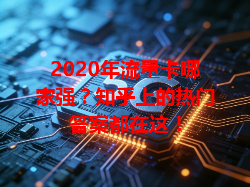 2020年流量卡哪家强？知乎上的热门答案都在这！