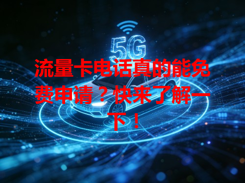 流量卡电话真的能免费申请？快来了解一下！