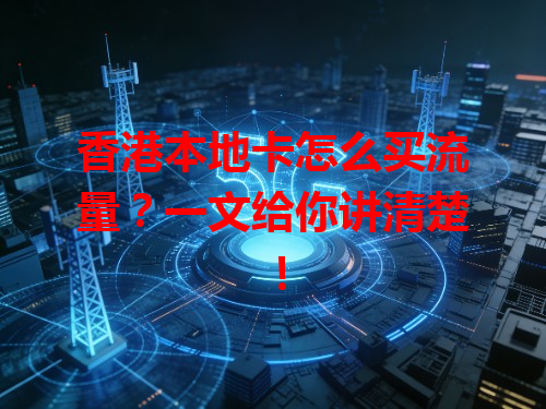 香港本地卡怎么买流量？一文给你讲清楚！
