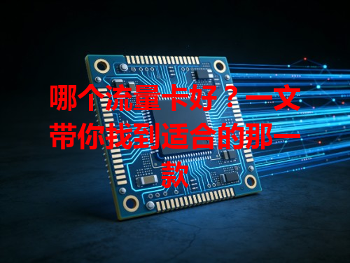 哪个流量卡好？一文带你找到适合的那一款