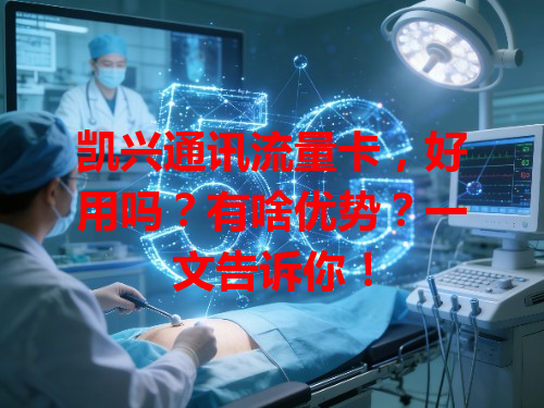 凯兴通讯流量卡，好用吗？有啥优势？一文告诉你！