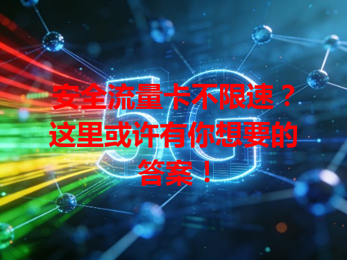 安全流量卡不限速？这里或许有你想要的答案！