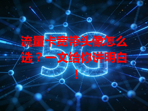 流量卡宽带头像怎么选？一文给你讲明白！
