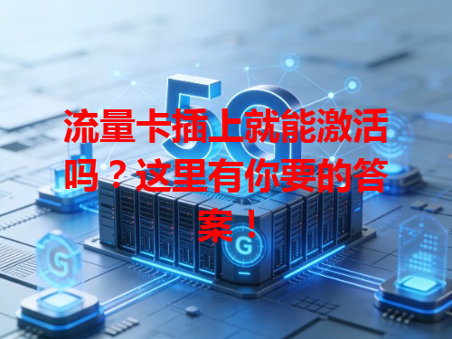 流量卡插上就能激活吗？这里有你要的答案！