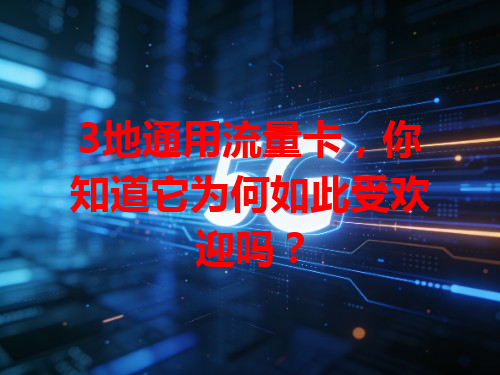 3地通用流量卡，你知道它为何如此受欢迎吗？