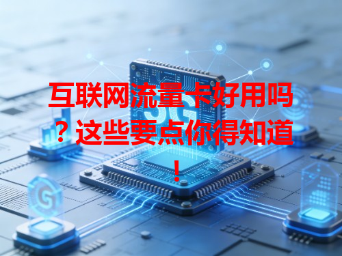 互联网流量卡好用吗？这些要点你得知道！