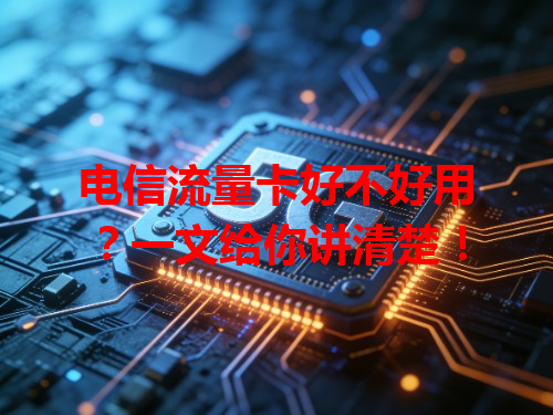 电信流量卡好不好用？一文给你讲清楚！