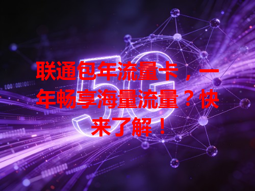 联通包年流量卡，一年畅享海量流量？快来了解！