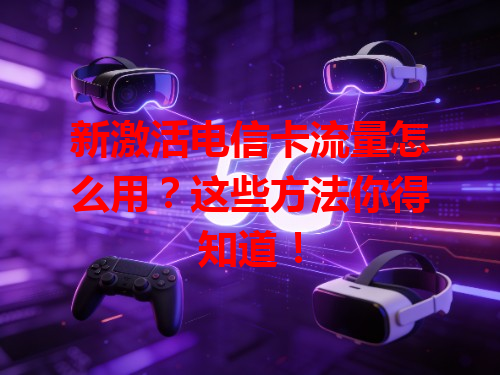新激活电信卡流量怎么用？这些方法你得知道！