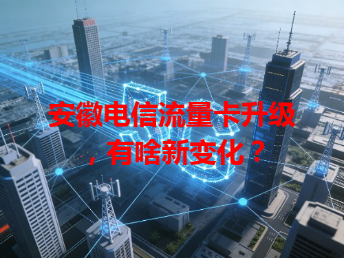 安徽电信流量卡升级，有啥新变化？