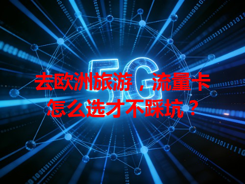 去欧洲旅游，流量卡怎么选才不踩坑？