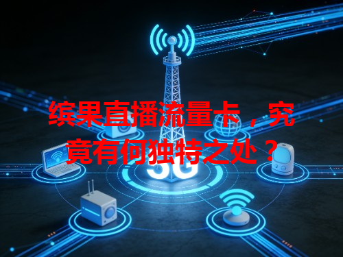 缤果直播流量卡，究竟有何独特之处？
