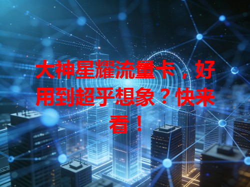 大神星耀流量卡，好用到超乎想象？快来看！