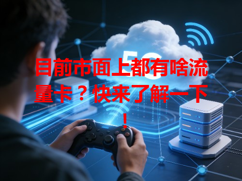 目前市面上都有啥流量卡？快来了解一下！