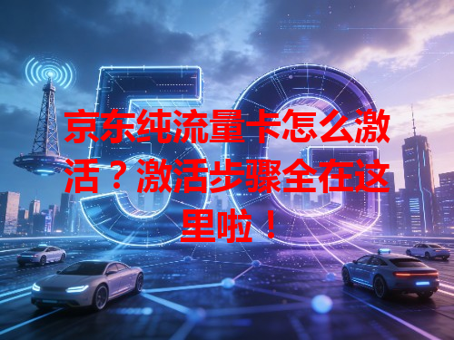 京东纯流量卡怎么激活？激活步骤全在这里啦！