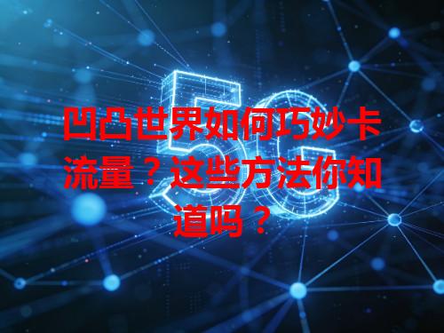 凹凸世界如何巧妙卡流量？这些方法你知道吗？