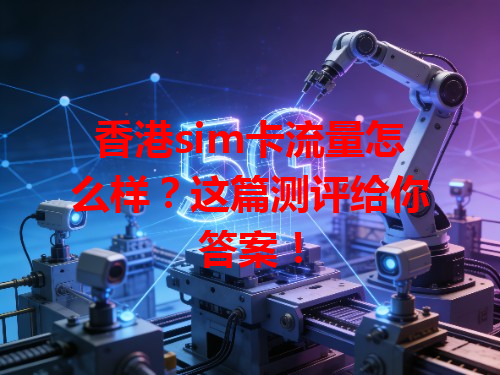 香港sim卡流量怎么样？这篇测评给你答案！