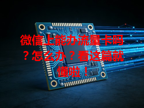 微信上能办流量卡吗？怎么办？看这篇就懂啦！