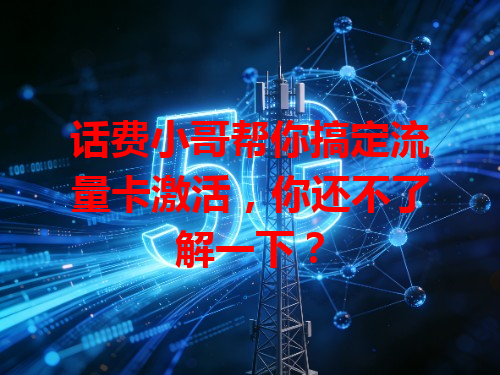 话费小哥帮你搞定流量卡激活，你还不了解一下？