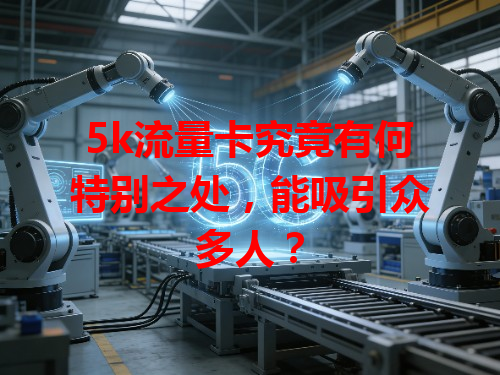 5k流量卡究竟有何特别之处，能吸引众多人？