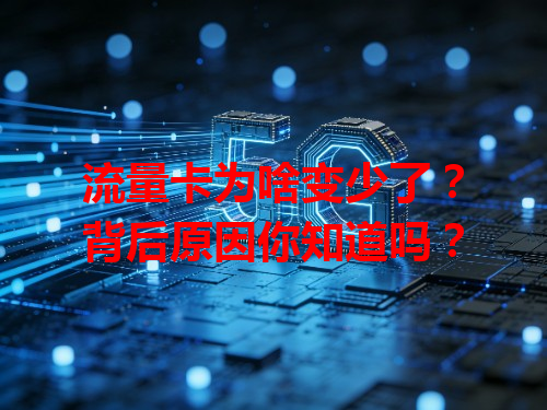流量卡为啥变少了？背后原因你知道吗？