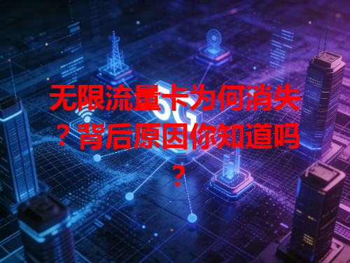 无限流量卡为何消失？背后原因你知道吗？