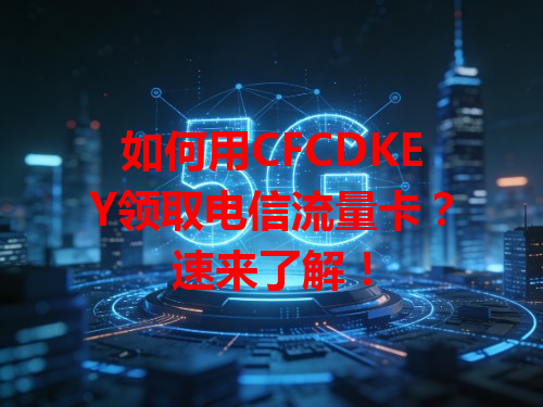 如何用CFCDKEY领取电信流量卡？速来了解！