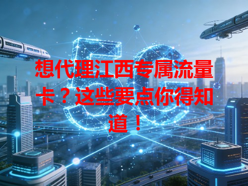 想代理江西专属流量卡？这些要点你得知道！