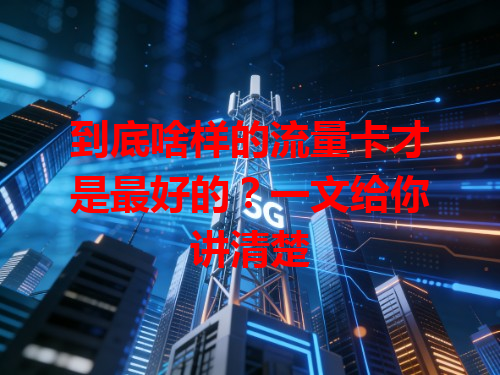 到底啥样的流量卡才是最好的？一文给你讲清楚