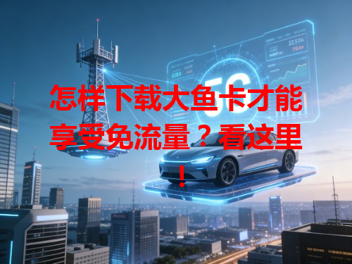 怎样下载大鱼卡才能享受免流量？看这里！