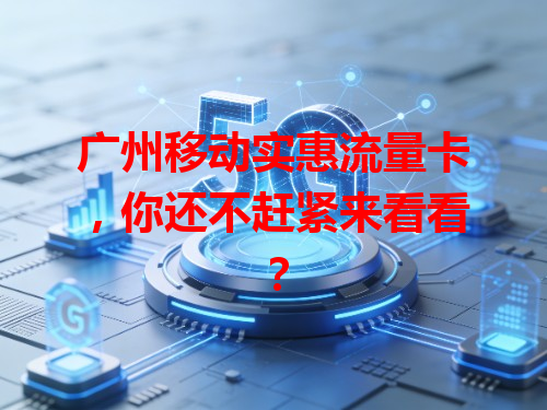 广州移动实惠流量卡，你还不赶紧来看看？
