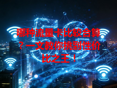 哪种流量卡比较合算？一文教你挑到性价比之王！
