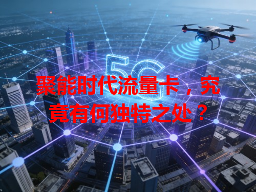 聚能时代流量卡，究竟有何独特之处？