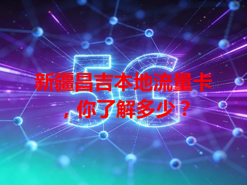 新疆昌吉本地流量卡，你了解多少？