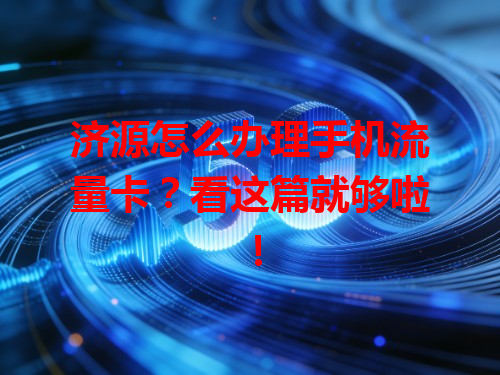 济源怎么办理手机流量卡？看这篇就够啦！
