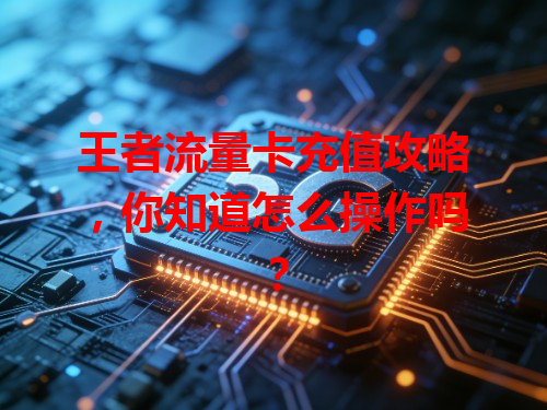 王者流量卡充值攻略，你知道怎么操作吗？