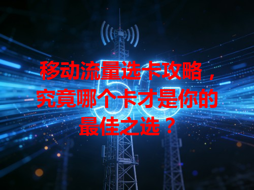 移动流量选卡攻略，究竟哪个卡才是你的最佳之选？
