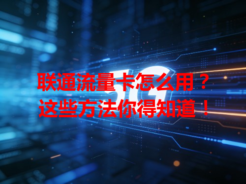 联通流量卡怎么用？这些方法你得知道！
