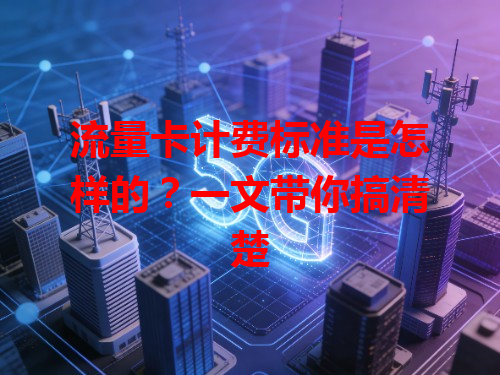 流量卡计费标准是怎样的？一文带你搞清楚