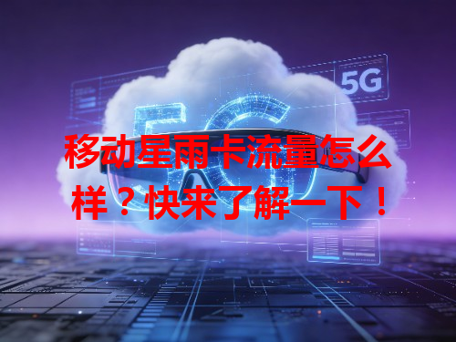 移动星雨卡流量怎么样？快来了解一下！