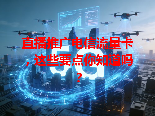 直播推广电信流量卡，这些要点你知道吗？
