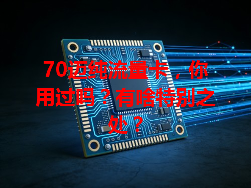 70迈纯流量卡，你用过吗？有啥特别之处？