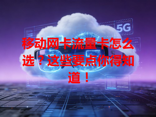 移动网卡流量卡怎么选？这些要点你得知道！
