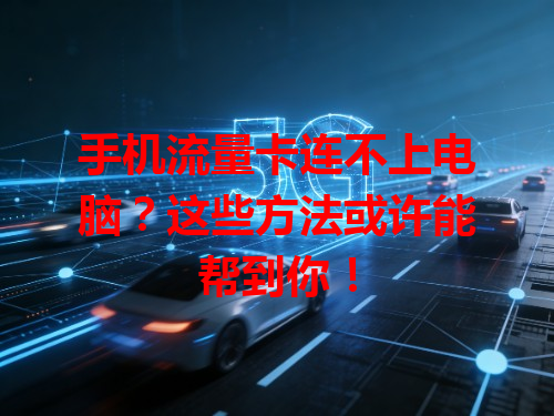 手机流量卡连不上电脑？这些方法或许能帮到你！