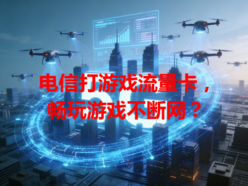 电信打游戏流量卡，畅玩游戏不断网？