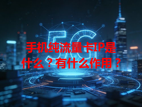 手机纯流量卡IP是什么？有什么作用？