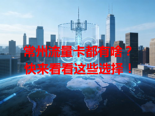 常州流量卡都有啥？快来看看这些选择！