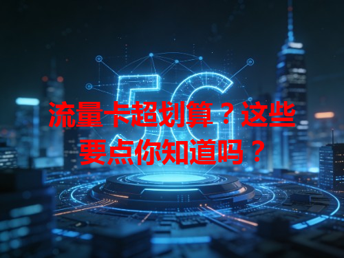 流量卡超划算？这些要点你知道吗？