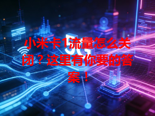 小米卡1流量怎么关闭？这里有你要的答案！